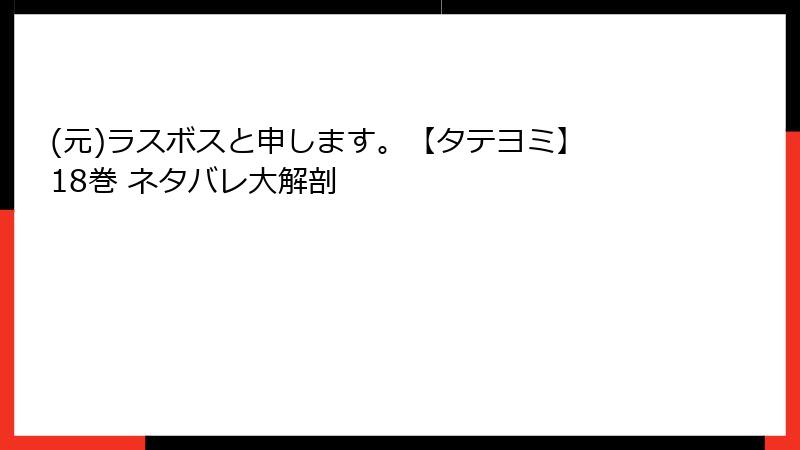 (元)ラスボスと申します。【タテヨミ】 18巻 ネタバレ大解剖