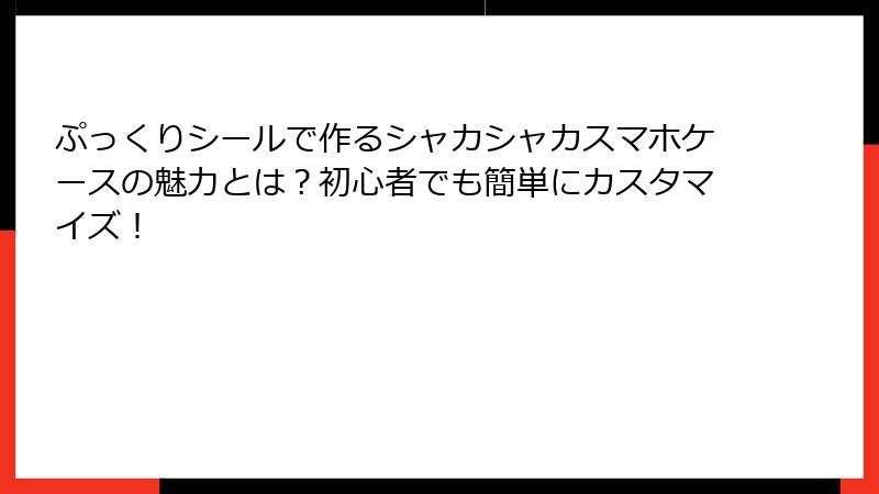 ぷっくりシールで作るシャカシャカスマホケースの魅力とは？初心者でも簡単にカスタマイズ！