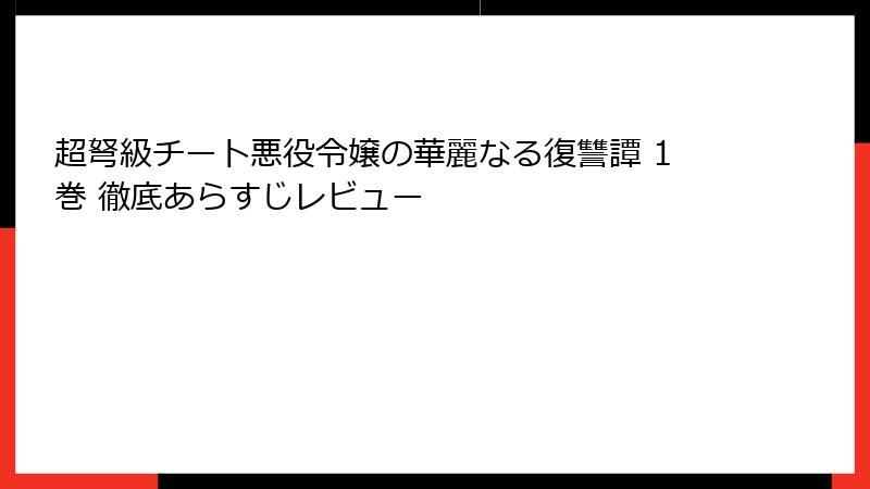 超弩級チート悪役令嬢の華麗なる復讐譚 1巻 徹底あらすじレビュー