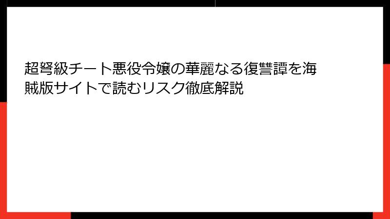 超弩級チート悪役令嬢の華麗なる復讐譚を海賊版サイトで読むリスク徹底解説
