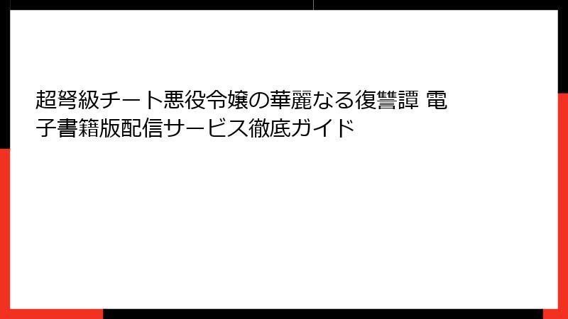 超弩級チート悪役令嬢の華麗なる復讐譚 電子書籍版配信サービス徹底ガイド