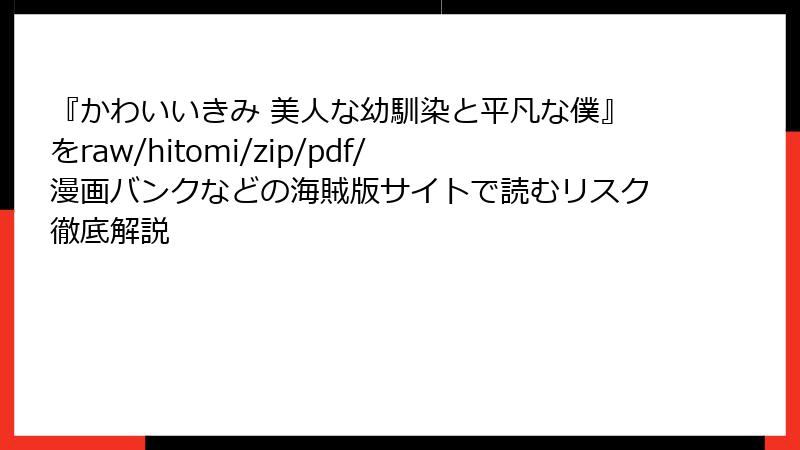 『かわいいきみ 美人な幼馴染と平凡な僕』をraw/hitomi/zip/pdf/漫画バンクなどの海賊版サイトで読むリスク徹底解説