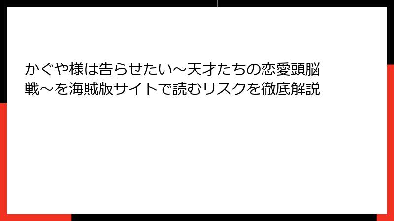 かぐや様は告らせたい~天才たちの恋愛頭脳戦~を海賊版サイトで読むリスクを徹底解説