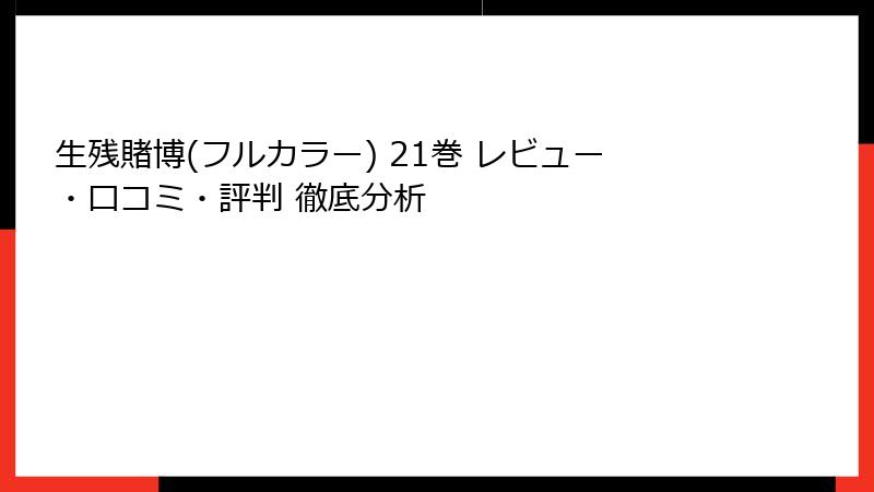 生残賭博(フルカラー) 21巻 レビュー・口コミ・評判 徹底分析