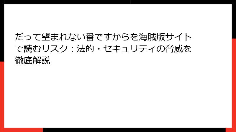 だって望まれない番ですからを海賊版サイトで読むリスク：法的・セキュリティの脅威を徹底解説
