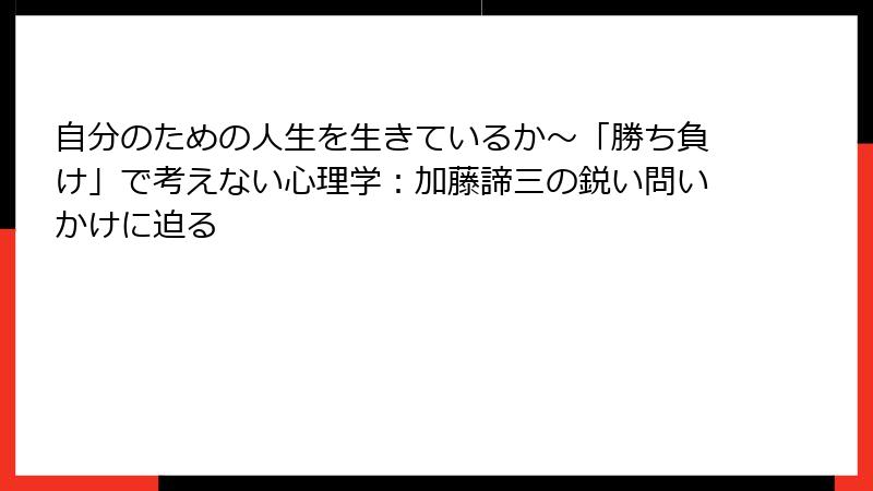 自分のための人生を生きているか～「勝ち負け」で考えない心理学：加藤諦三の鋭い問いかけに迫る