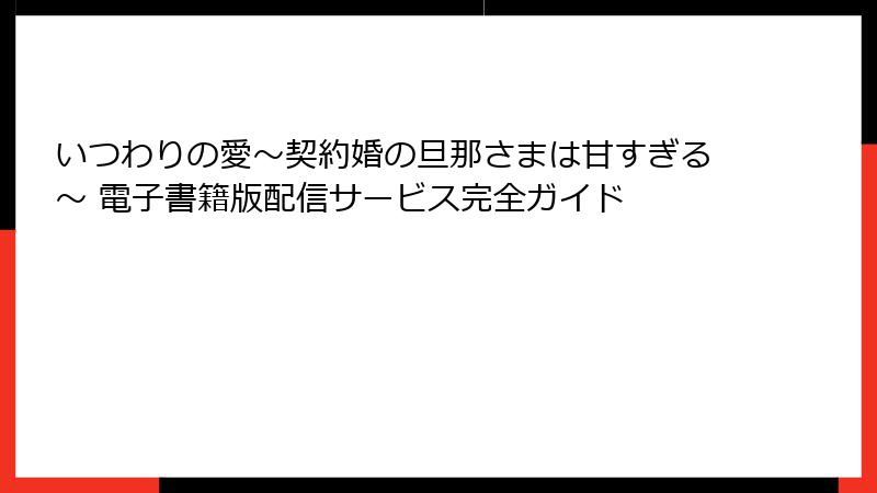 いつわりの愛~契約婚の旦那さまは甘すぎる~ 電子書籍版配信サービス完全ガイド