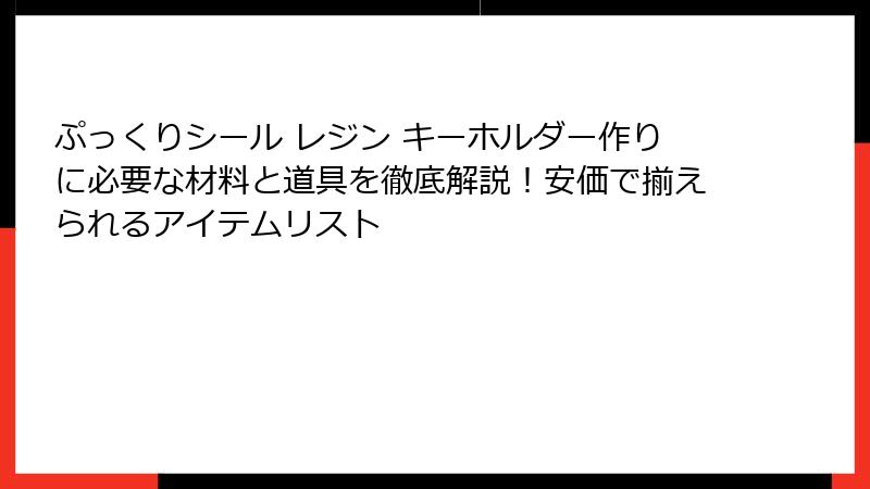 ぷっくりシール レジン キーホルダー作りに必要な材料と道具を徹底解説!安価で揃えられるアイテムリスト