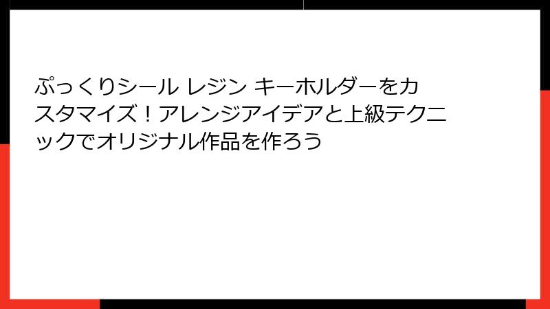 ぷっくりシール レジン キーホルダーをカスタマイズ!アレンジアイデアと上級テクニックでオリジナル作品を作ろう
