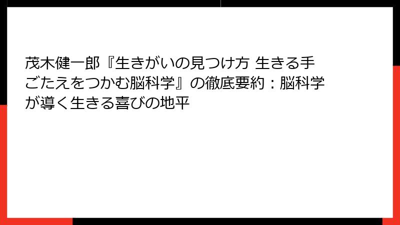 茂木健一郎『生きがいの見つけ方 生きる手ごたえをつかむ脳科学』の徹底要約：脳科学が導く生きる喜びの地平