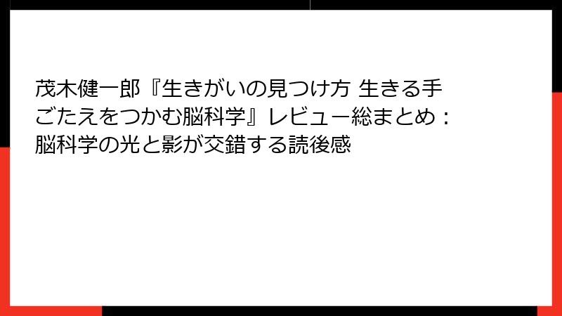 茂木健一郎『生きがいの見つけ方 生きる手ごたえをつかむ脳科学』レビュー総まとめ：脳科学の光と影が交錯する読後感