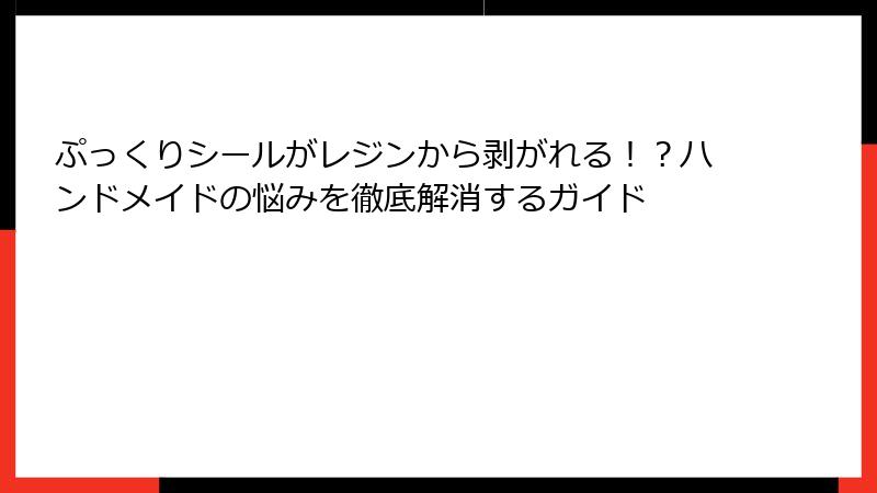 ぷっくりシールがレジンから剥がれる！？ハンドメイドの悩みを徹底解消するガイド