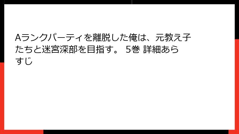 Aランクパーティを離脱した俺は、元教え子たちと迷宮深部を目指す。 5巻 詳細あらすじ