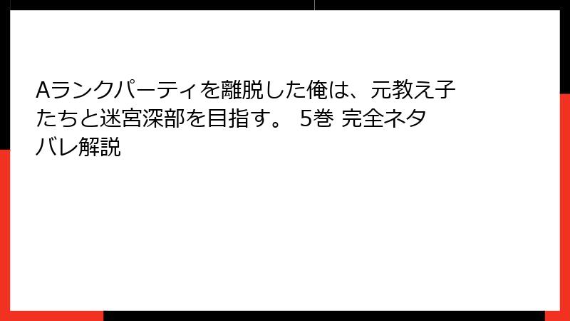 Aランクパーティを離脱した俺は、元教え子たちと迷宮深部を目指す。 5巻 完全ネタバレ解説