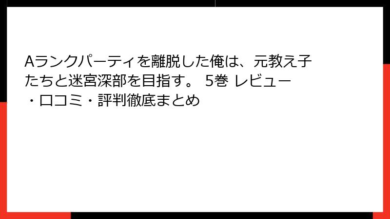 Aランクパーティを離脱した俺は、元教え子たちと迷宮深部を目指す。 5巻 レビュー・口コミ・評判徹底まとめ