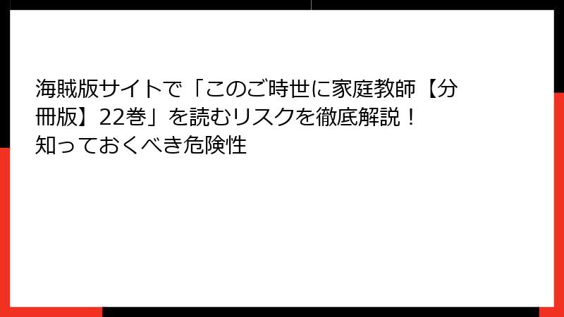 海賊版サイトで「このご時世に家庭教師【分冊版】22巻」を読むリスクを徹底解説！ 知っておくべき危険性