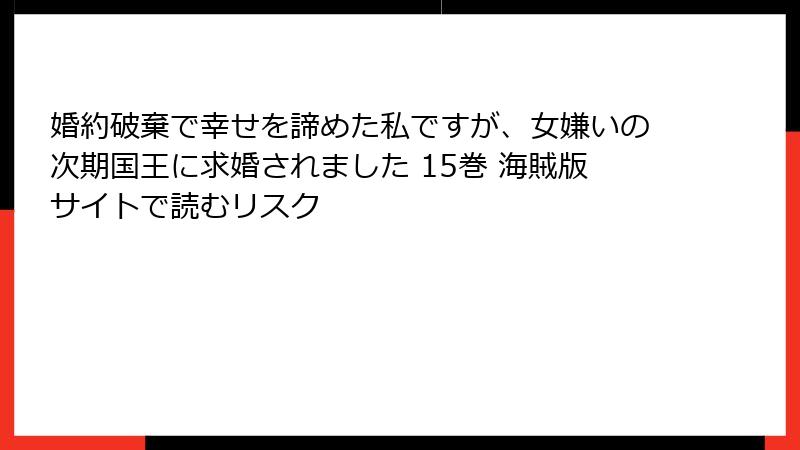 婚約破棄で幸せを諦めた私ですが、女嫌いの次期国王に求婚されました 15巻 海賊版サイトで読むリスク