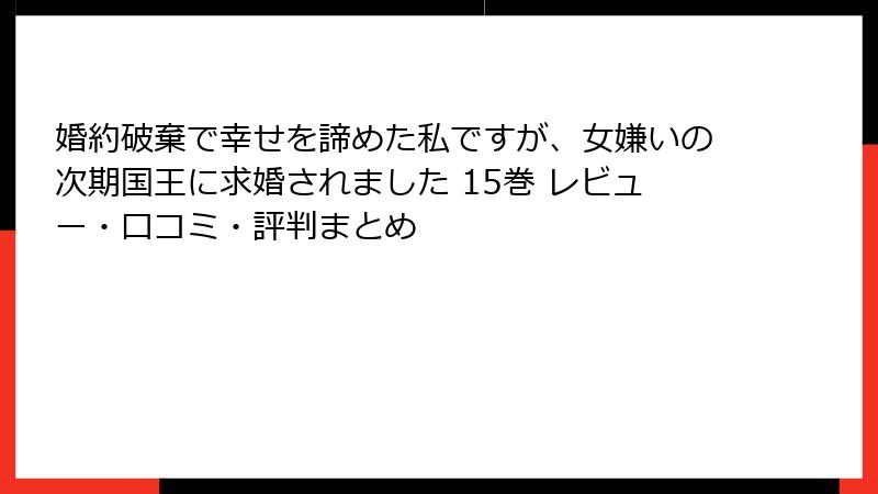 婚約破棄で幸せを諦めた私ですが、女嫌いの次期国王に求婚されました 15巻 レビュー・口コミ・評判まとめ