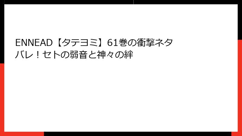 ENNEAD【タテヨミ】61巻の衝撃ネタバレ！セトの弱音と神々の絆