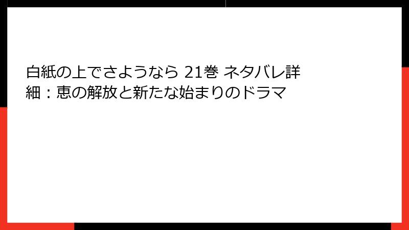 白紙の上でさようなら 21巻 ネタバレ詳細:恵の解放と新たな始まりのドラマ