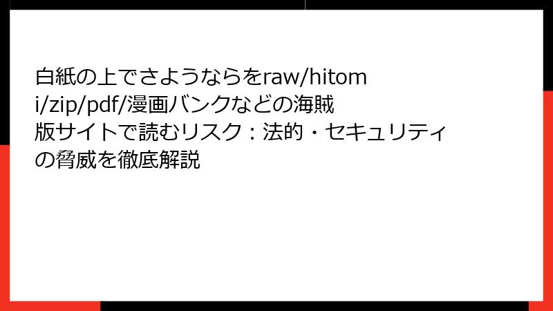 白紙の上でさようならをraw/hitomi/zip/pdf/漫画バンクなどの海賊版サイトで読むリスク:法的・セキュリティの脅威を徹底解説