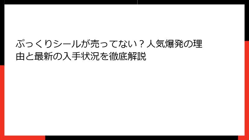 ぷっくりシールが売ってない？人気爆発の理由と最新の入手状況を徹底解説