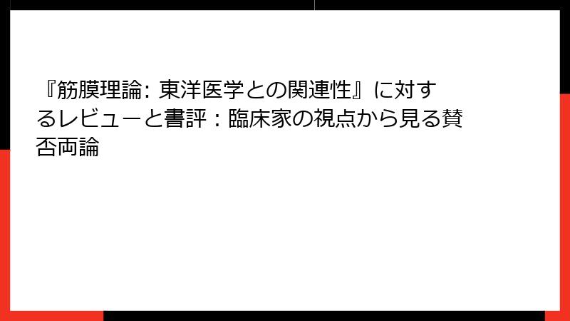 『筋膜理論: 東洋医学との関連性』に対するレビューと書評：臨床家の視点から見る賛否両論