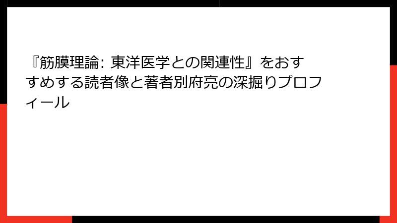 『筋膜理論: 東洋医学との関連性』をおすすめする読者像と著者別府亮の深掘りプロフィール