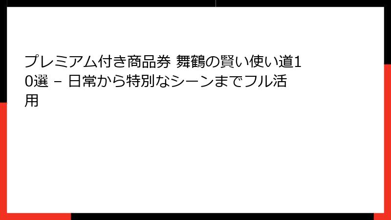 プレミアム付き商品券 舞鶴の賢い使い道10選 – 日常から特別なシーンまでフル活用