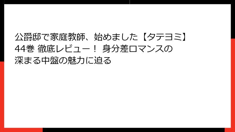 公爵邸で家庭教師、始めました【タテヨミ】44巻 徹底レビュー！ 身分差ロマンスの深まる中盤の魅力に迫る