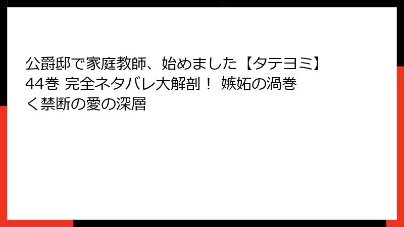公爵邸で家庭教師、始めました【タテヨミ】44巻 完全ネタバレ大解剖！ 嫉妬の渦巻く禁断の愛の深層