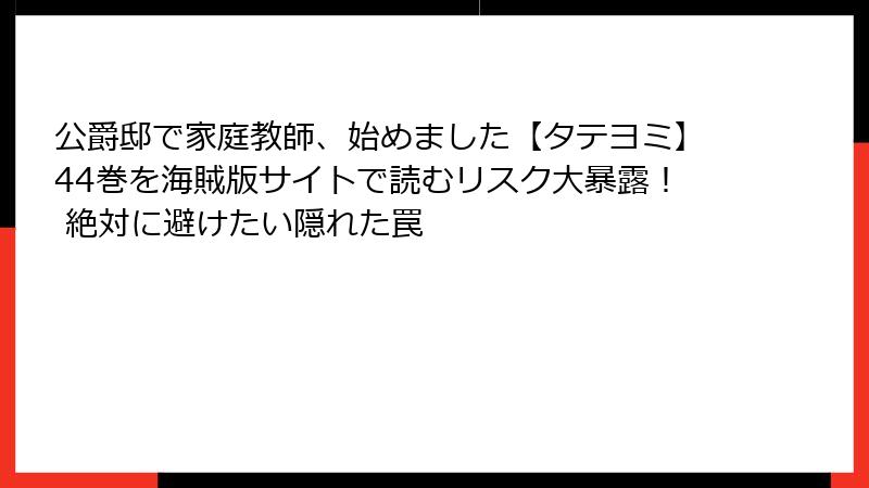 公爵邸で家庭教師、始めました【タテヨミ】44巻を海賊版サイトで読むリスク大暴露！ 絶対に避けたい隠れた罠