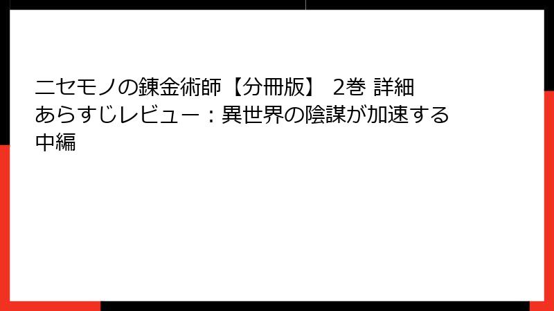 ニセモノの錬金術師【分冊版】 2巻 詳細あらすじレビュー：異世界の陰謀が加速する中編