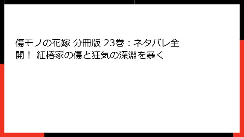 傷モノの花嫁 分冊版 23巻:ネタバレ全開! 紅椿家の傷と狂気の深淵を暴く