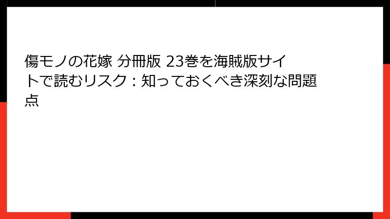 傷モノの花嫁 分冊版 23巻を海賊版サイトで読むリスク:知っておくべき深刻な問題点
