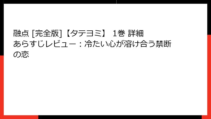 融点 [完全版]【タテヨミ】 1巻 詳細あらすじレビュー：冷たい心が溶け合う禁断の恋