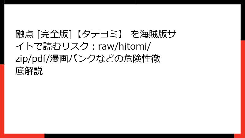 融点 [完全版]【タテヨミ】 を海賊版サイトで読むリスク：raw/hitomi/zip/pdf/漫画バンクなどの危険性徹底解説