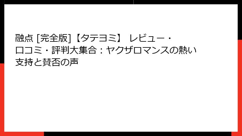 融点 [完全版]【タテヨミ】 レビュー・口コミ・評判大集合：ヤクザロマンスの熱い支持と賛否の声