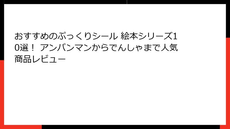 おすすめのぷっくりシール 絵本シリーズ10選！ アンパンマンからでんしゃまで人気商品レビュー