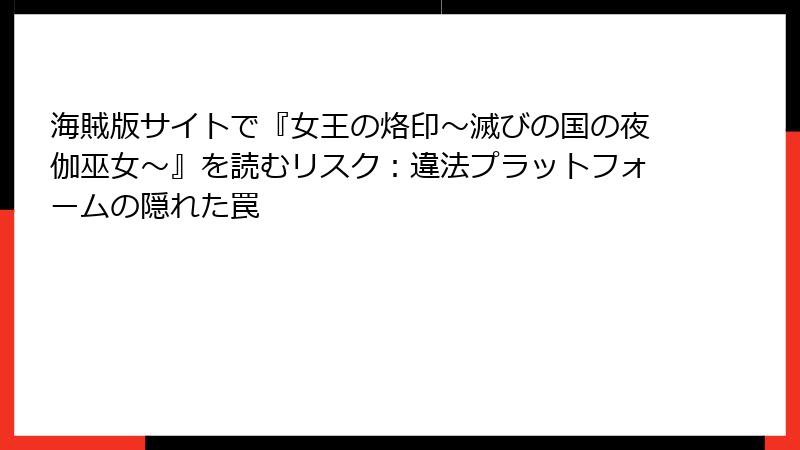 海賊版サイトで『女王の烙印~滅びの国の夜伽巫女~』を読むリスク:違法プラットフォームの隠れた罠