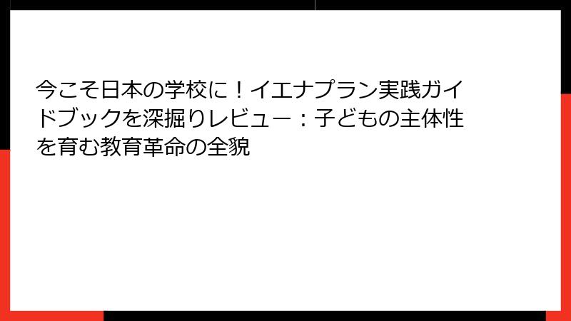 今こそ日本の学校に！イエナプラン実践ガイドブックを深掘りレビュー：子どもの主体性を育む教育革命の全貌