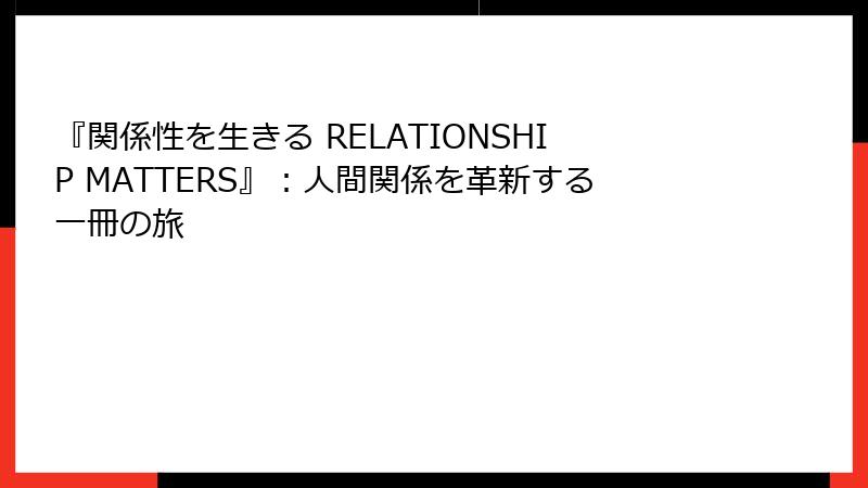 『関係性を生きる RELATIONSHIP MATTERS』：人間関係を革新する一冊の旅