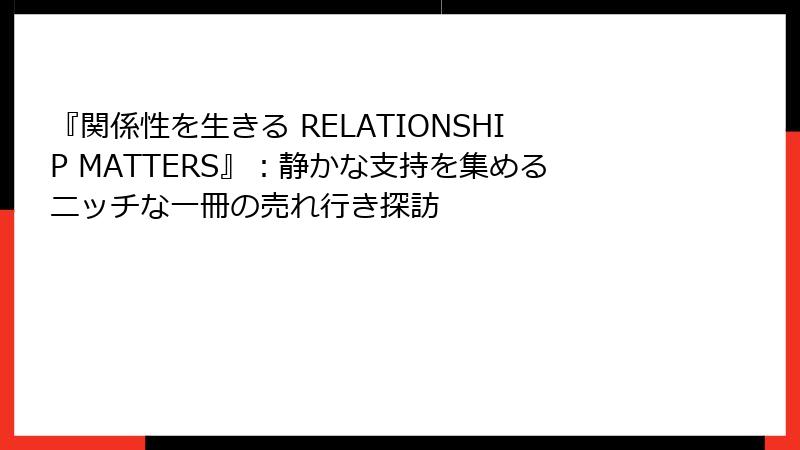 『関係性を生きる RELATIONSHIP MATTERS』：静かな支持を集めるニッチな一冊の売れ行き探訪