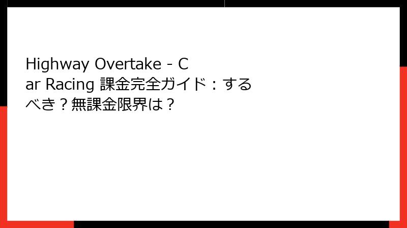 Highway Overtake - Car Racing 課金完全ガイド：するべき？無課金限界は？