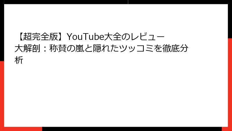 【超完全版】YouTube大全のレビュー大解剖：称賛の嵐と隠れたツッコミを徹底分析
