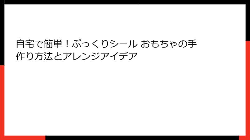 自宅で簡単!ぷっくりシール おもちゃの手作り方法とアレンジアイデア