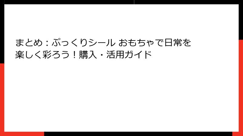 まとめ:ぷっくりシール おもちゃで日常を楽しく彩ろう!購入・活用ガイド