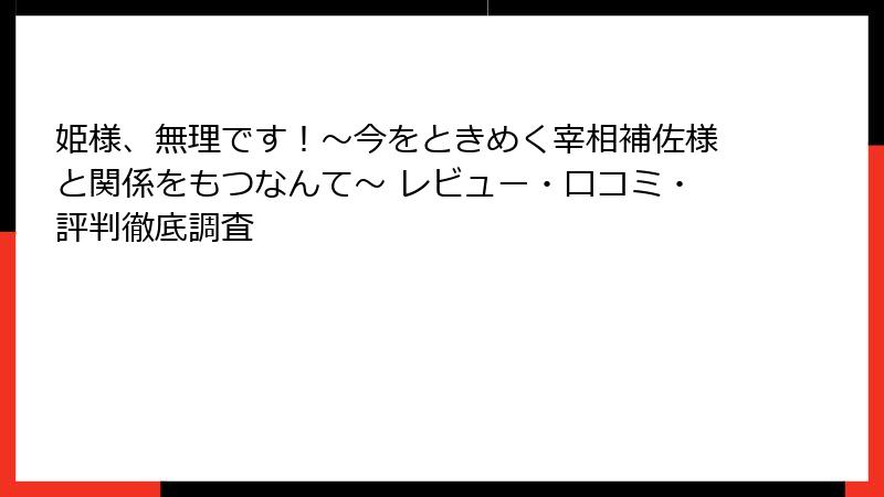 姫様、無理です！～今をときめく宰相補佐様と関係をもつなんて～ レビュー・口コミ・評判徹底調査
