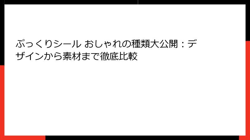 ぷっくりシール おしゃれの種類大公開：デザインから素材まで徹底比較