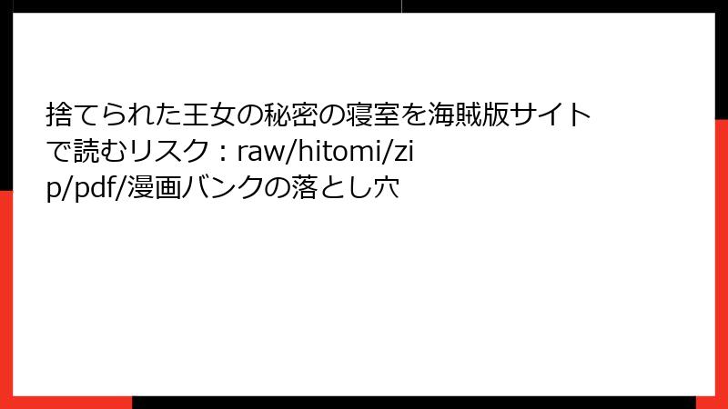 捨てられた王女の秘密の寝室を海賊版サイトで読むリスク：raw/hitomi/zip/pdf/漫画バンクの落とし穴